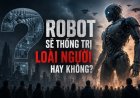 Có lúc nào, robot sẽ thống trị loài người không?